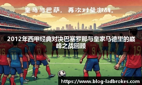 2012年西甲经典对决巴塞罗那与皇家马德里的巅峰之战回顾
