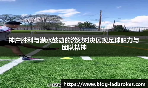 神户胜利与满水鼓动的激烈对决展现足球魅力与团队精神