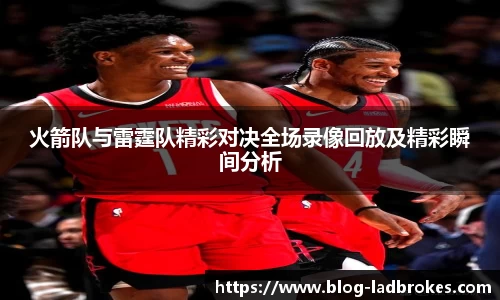 火箭队与雷霆队精彩对决全场录像回放及精彩瞬间分析