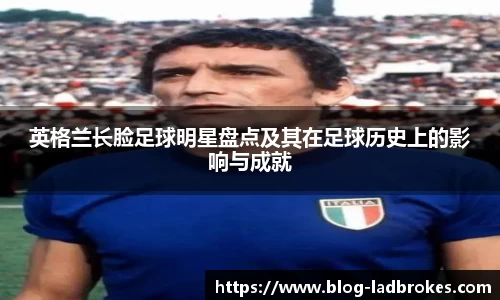 英格兰长脸足球明星盘点及其在足球历史上的影响与成就