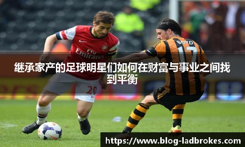 继承家产的足球明星们如何在财富与事业之间找到平衡
