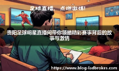 贵阳足球明星直播间带你领略精彩赛事背后的故事与激情